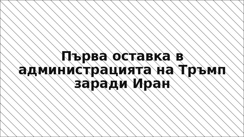 Първа оставка в администрацията на Тръмп заради Иран