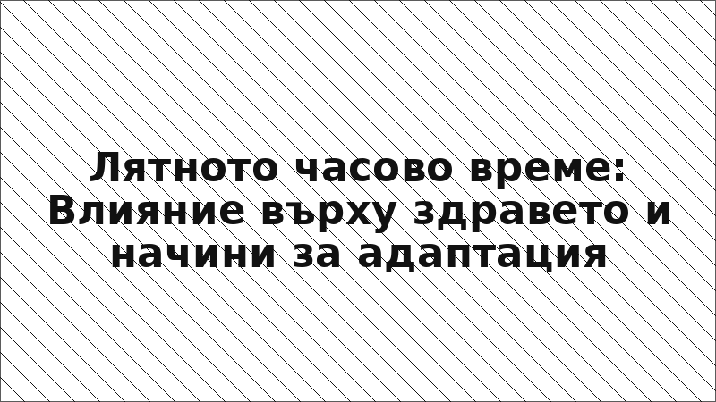 Лятното часово време: Влияние върху здравето и начини за адаптация
