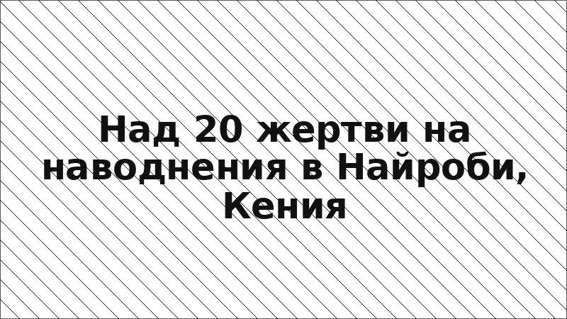 Над 20 жертви на наводнения в Найроби, Кения