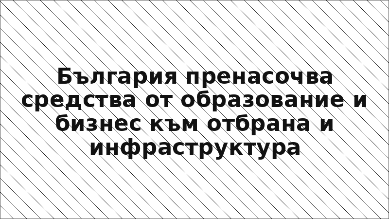 България пренасочва средства от образование и бизнес към отбрана и инфраструктура