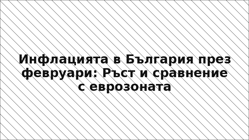 Инфлацията в България през февруари: Ръст и сравнение с еврозоната