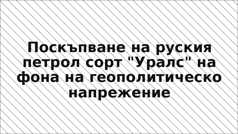 Поскъпване на руския петрол сорт "Уралс" на фона на геополитическо напрежение