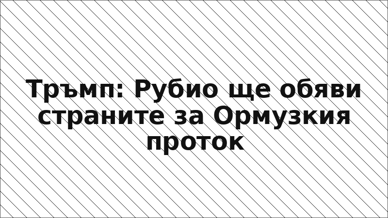 Тръмп: Рубио ще обяви страните за Ормузкия проток