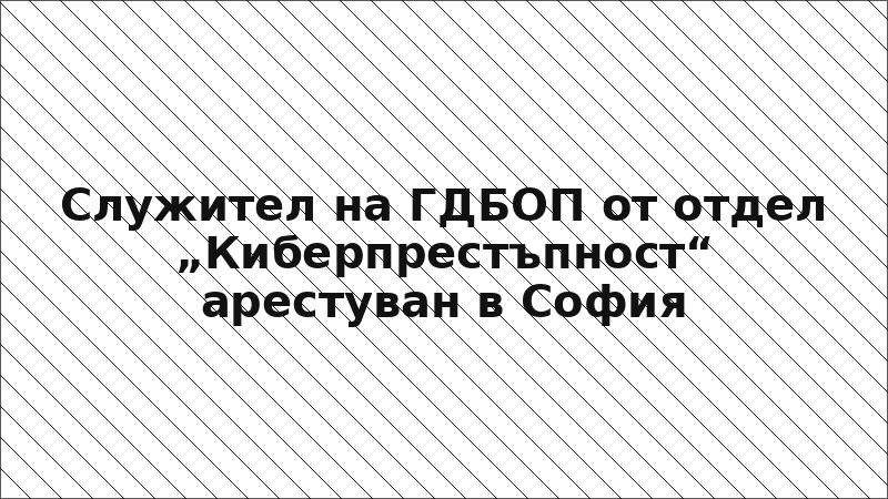 Служител на ГДБОП от отдел „Киберпрестъпност“ арестуван в София