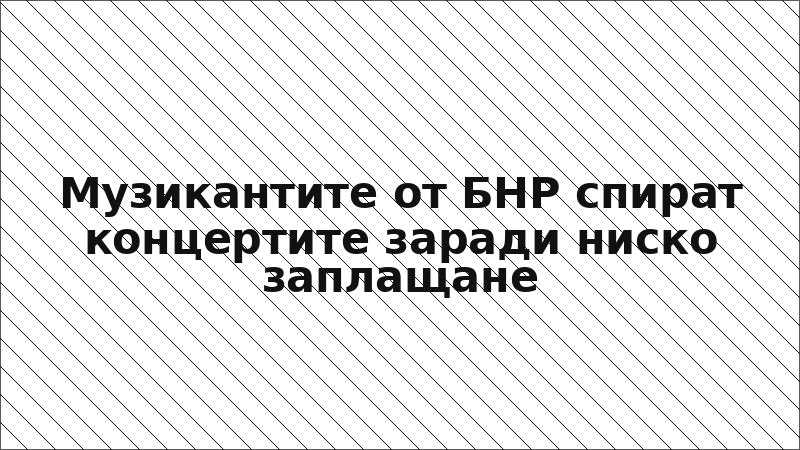 Музикантите от БНР спират концертите заради ниско заплащане