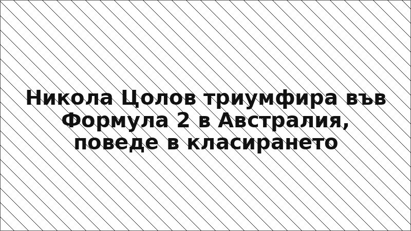 Никола Цолов триумфира във Формула 2 в Австралия, поведе в класирането