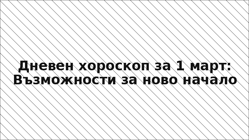 Дневен хороскоп за 1 март: Възможности за ново начало