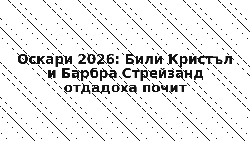 Оскари 2026: Били Кристъл и Барбра Стрейзанд отдадоха почит