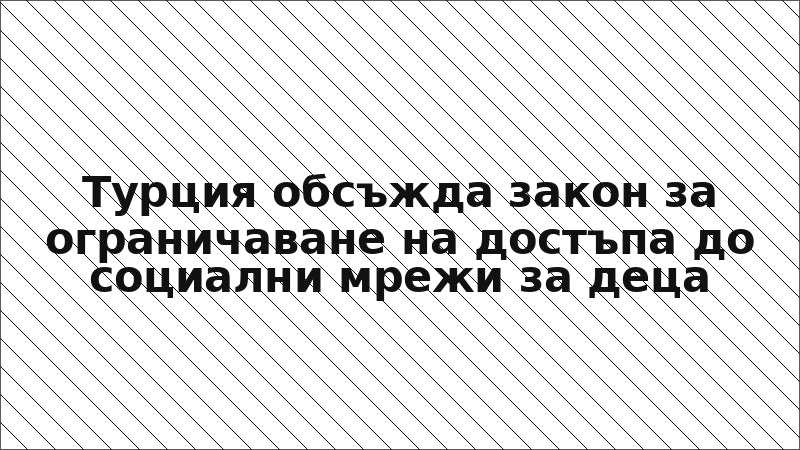 Турция обсъжда закон за ограничаване на достъпа до социални мрежи за деца