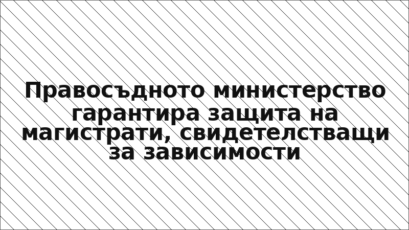 Правосъдното министерство гарантира защита на магистрати, свидетелстващи за зависимости