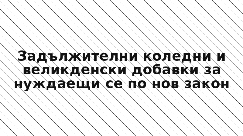 Задължителни коледни и великденски добавки за нуждаещи се по нов закон