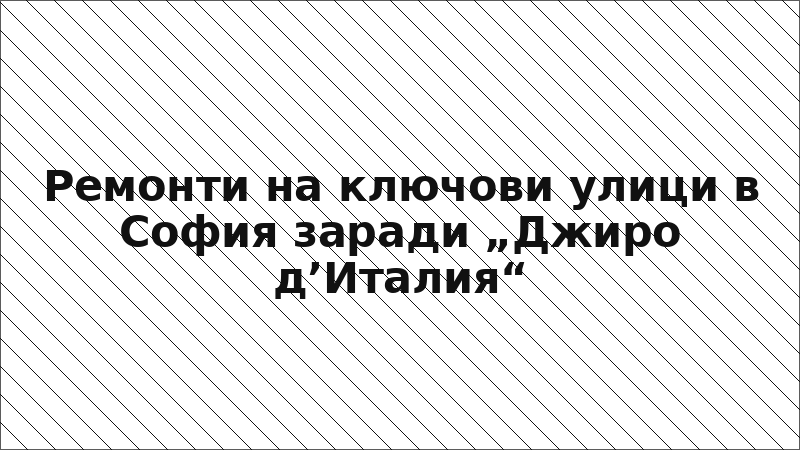 Ремонти на ключови улици в София заради „Джиро д’Италия“