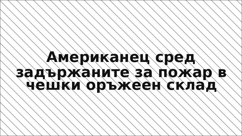 Американец сред задържаните за пожар в чешки оръжеен склад