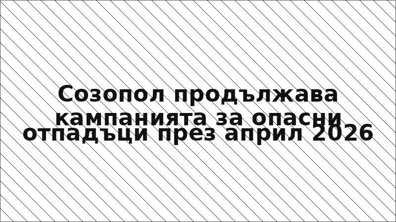 Созопол продължава кампанията за опасни отпадъци през април 2026