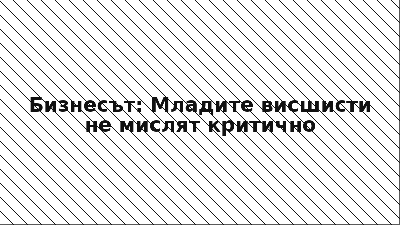 Бизнесът: Младите висшисти не мислят критично