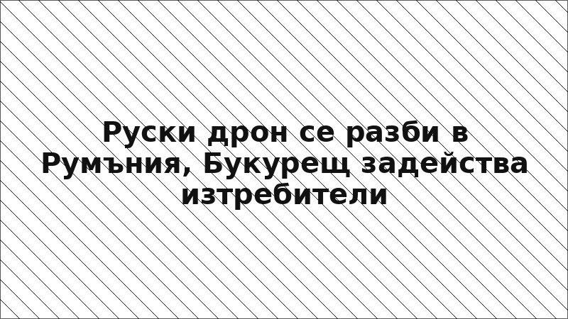 Руски дрон се разби в Румъния, Букурещ задейства изтребители