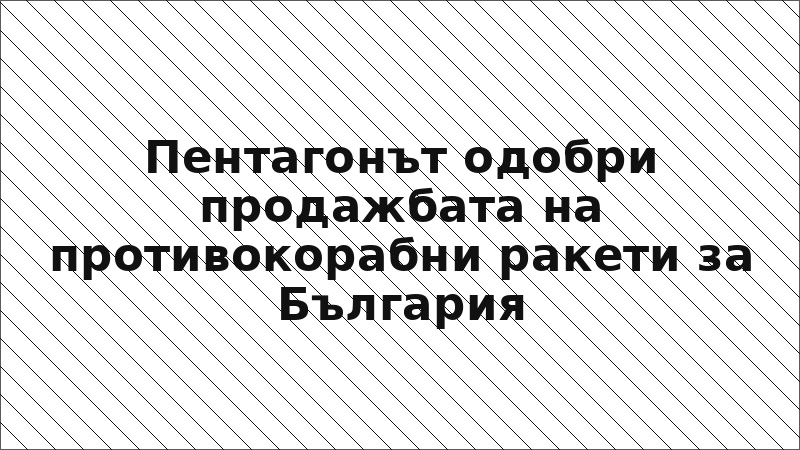 Пентагонът одобри продажбата на противокорабни ракети за България