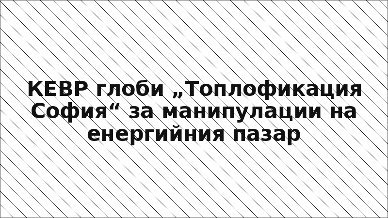 КЕВР глоби „Топлофикация София“ за манипулации на енергийния пазар