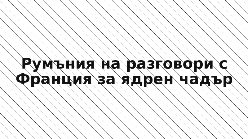 Румъния на разговори с Франция за ядрен чадър