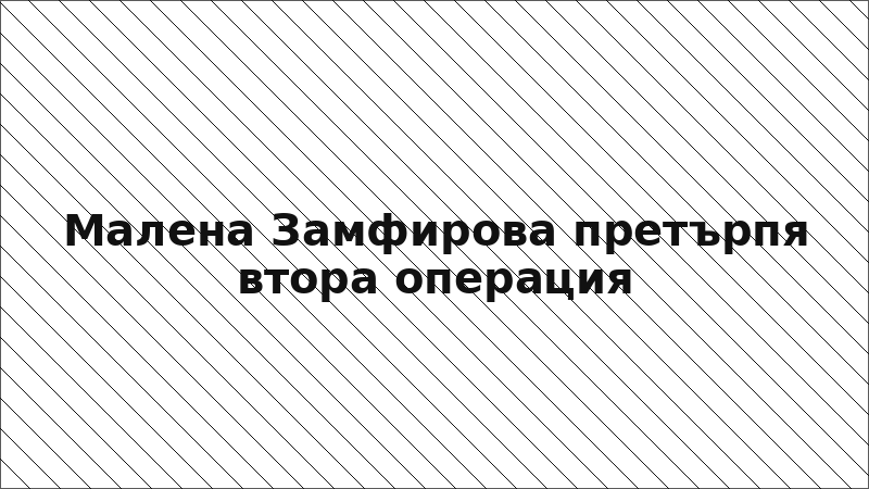 Малена Замфирова претърпя втора операция