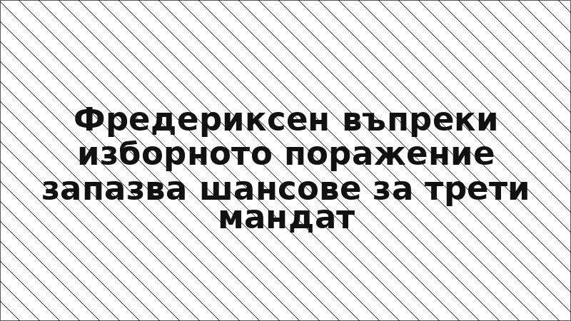 Фредериксен въпреки изборното поражение запазва шансове за трети мандат