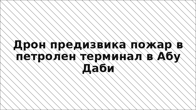 Дрон предизвика пожар в петролен терминал в Абу Даби