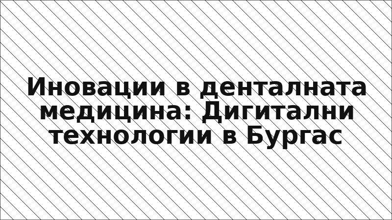 Иновации в денталната медицина: Дигитални технологии в Бургас
