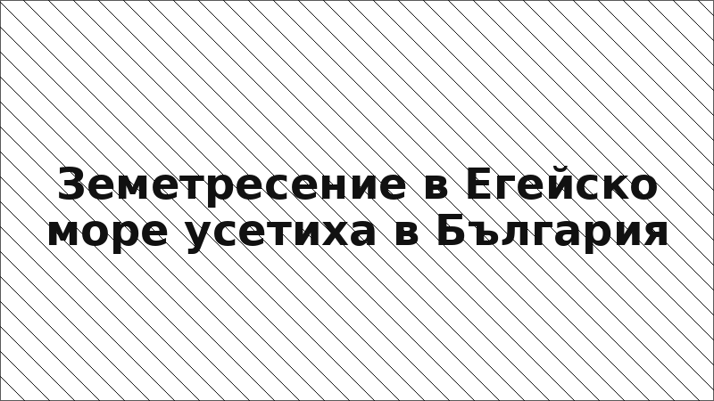 Земетресение в Егейско море усетиха в България