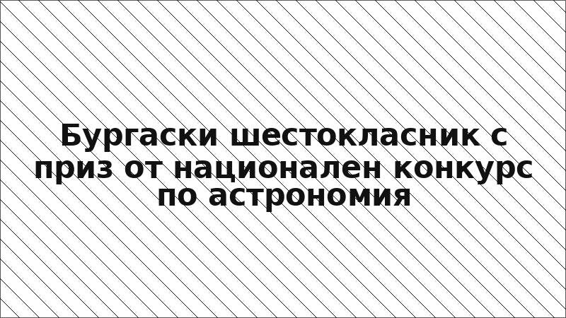 Бургаски шестокласник с приз от национален конкурс по астрономия