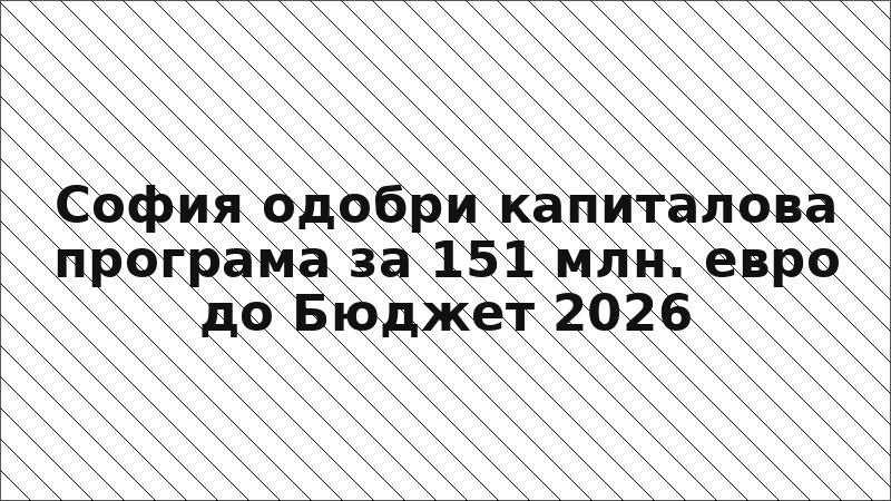 София одобри капиталова програма за 151 млн. евро до Бюджет 2026