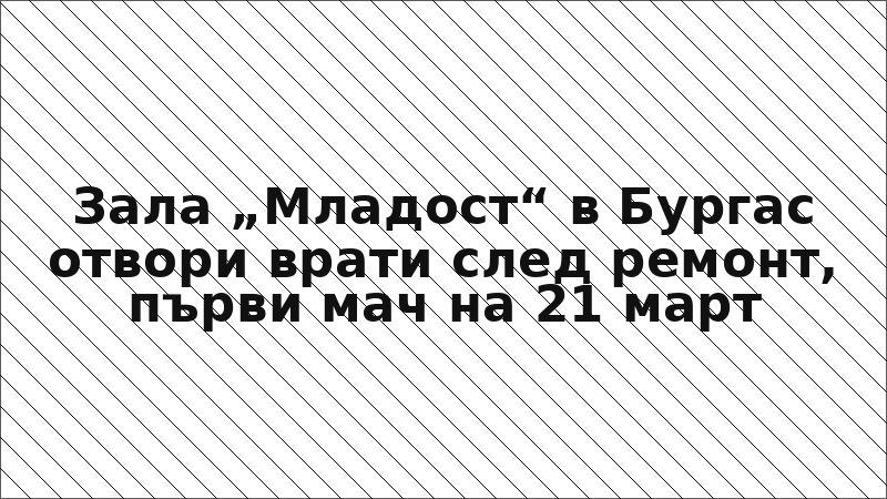 Зала „Младост“ в Бургас отвори врати след ремонт, първи мач на 21 март