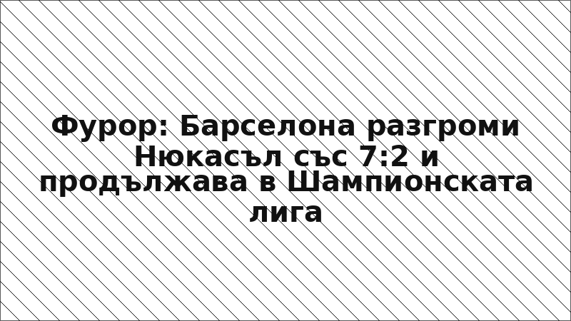 Фурор: Барселона разгроми Нюкасъл със 7:2 и продължава в Шампионската лига
