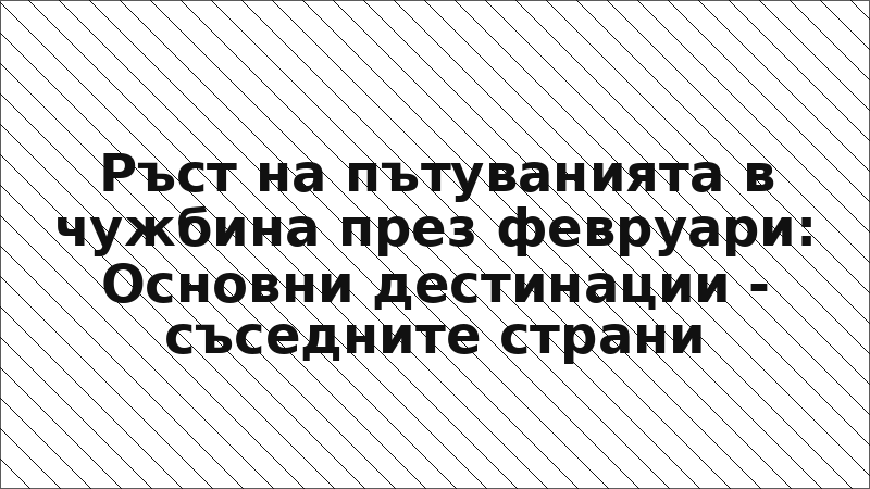 Ръст на пътуванията в чужбина през февруари: Основни дестинации - съседните страни