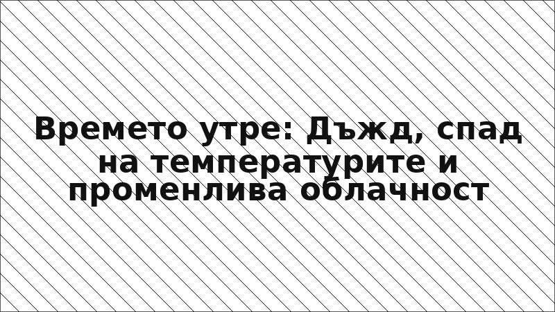 Времето утре: Дъжд, спад на температурите и променлива облачност