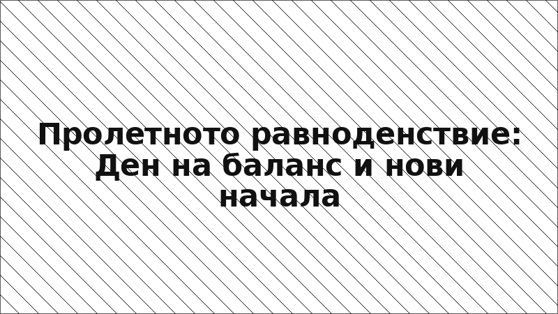 Пролетното равноденствие: Ден на баланс и нови начала