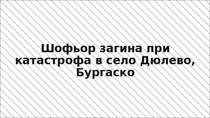Шофьор загина при катастрофа в село Дюлево, Бургаско