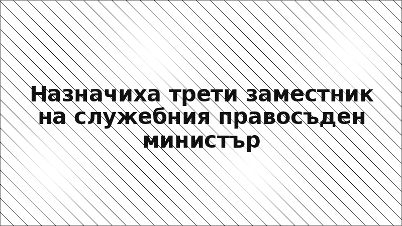 Назначиха трети заместник на служебния правосъден министър