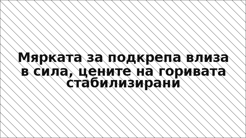 Мярката за подкрепа влиза в сила, цените на горивата стабилизирани