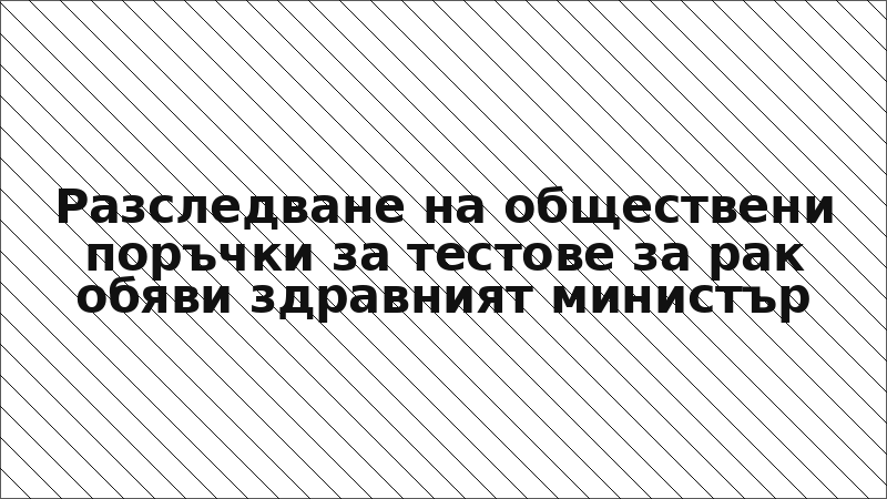 Разследване на обществени поръчки за тестове за рак обяви здравният министър