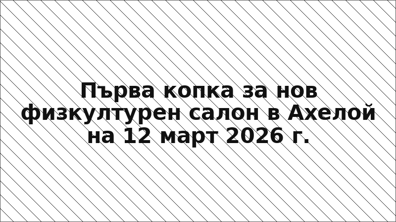 Първа копка за нов физкултурен салон в Ахелой на 12 март 2026 г.