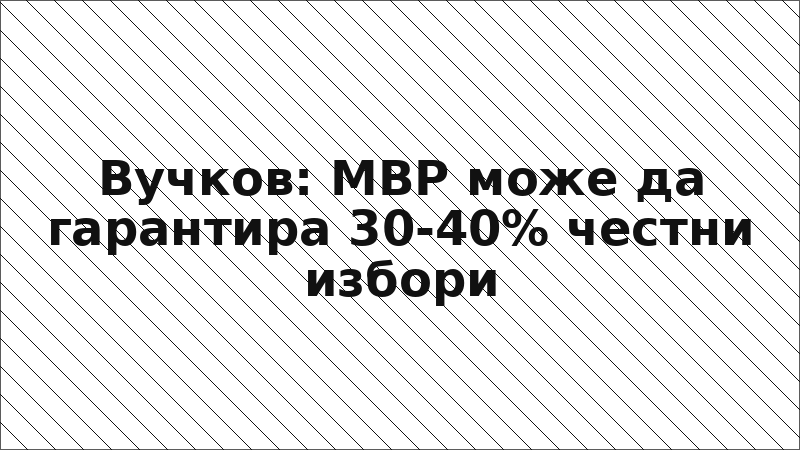 Вучков: МВР може да гарантира 30-40% честни избори