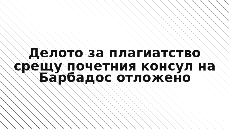 Делото за плагиатство срещу почетния консул на Барбадос отложено