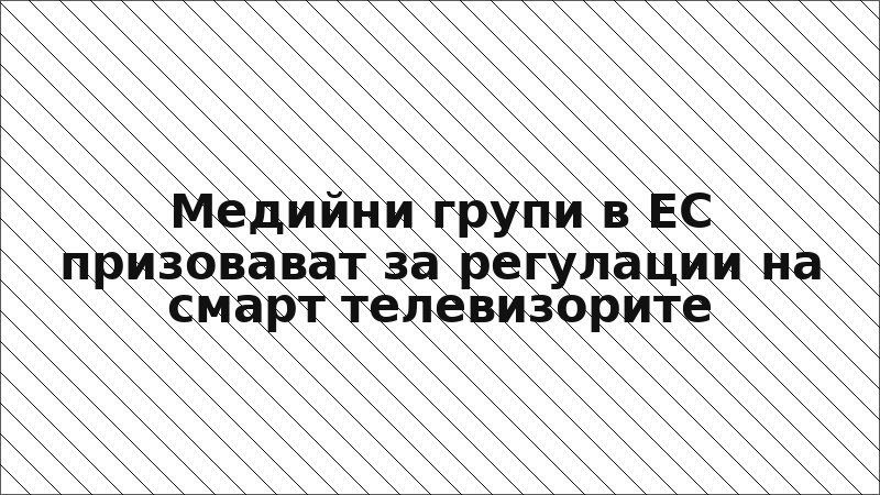 Медийни групи в ЕС призовават за регулации на смарт телевизорите