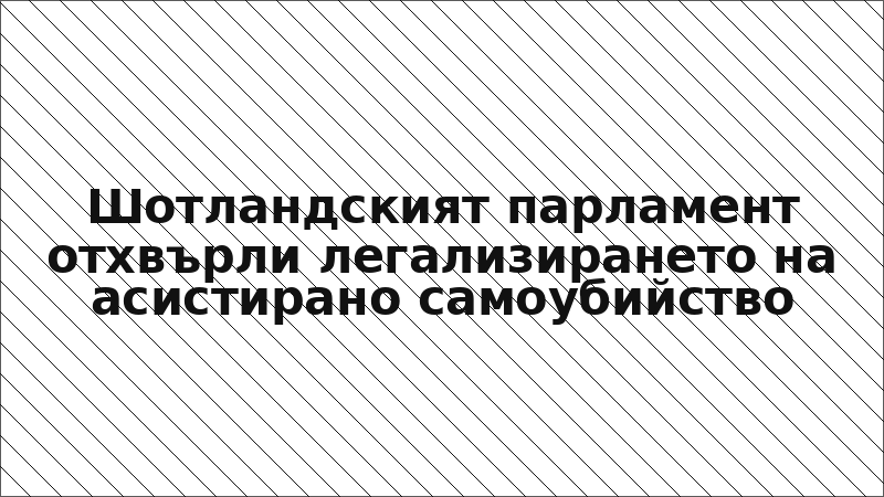 Шотландският парламент отхвърли легализирането на асистирано самоубийство