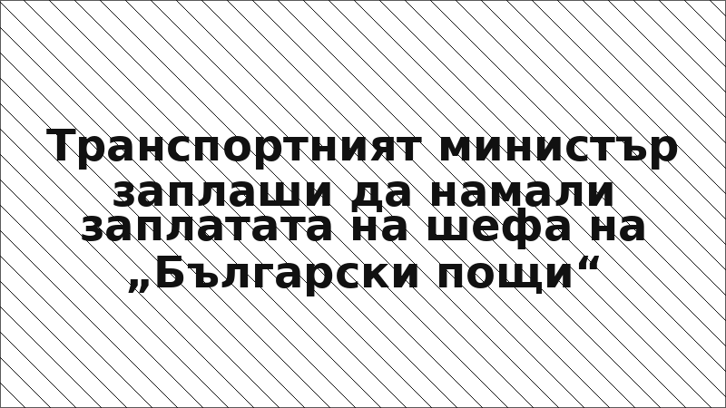 Транспортният министър заплаши да намали заплатата на шефа на „Български пощи“