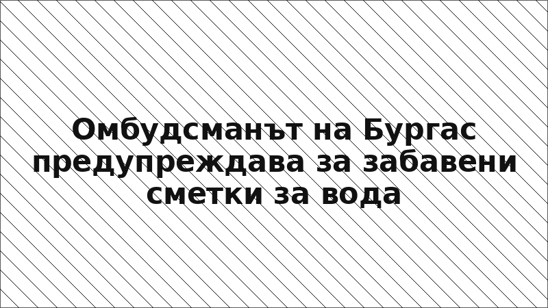 Омбудсманът на Бургас предупреждава за забавени сметки за вода