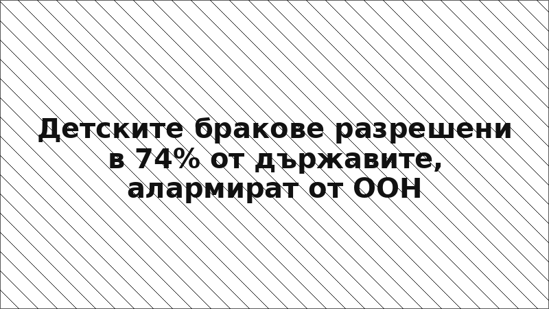 Детските бракове разрешени в 74% от държавите, алармират от ООН
