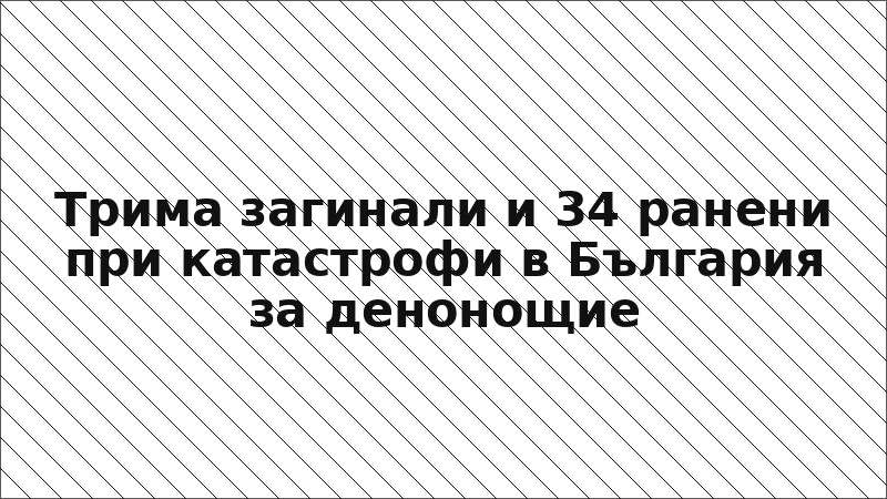 Трима загинали и 34 ранени при катастрофи в България за денонощие