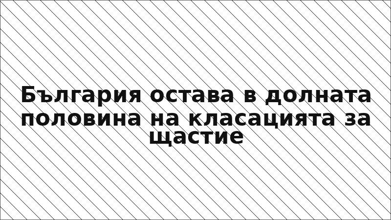 България остава в долната половина на класацията за щастие