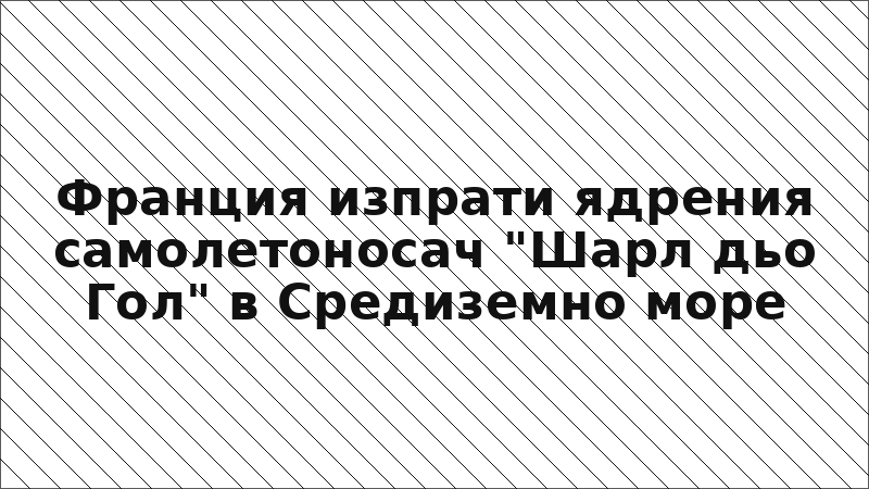 Франция изпрати ядрения самолетоносач "Шарл дьо Гол" в Средиземно море